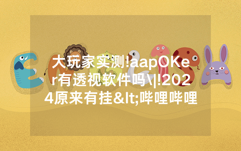 大玩家实测!aapOKer有透视软件吗\|!2024原来有挂<哔哩哔哩>