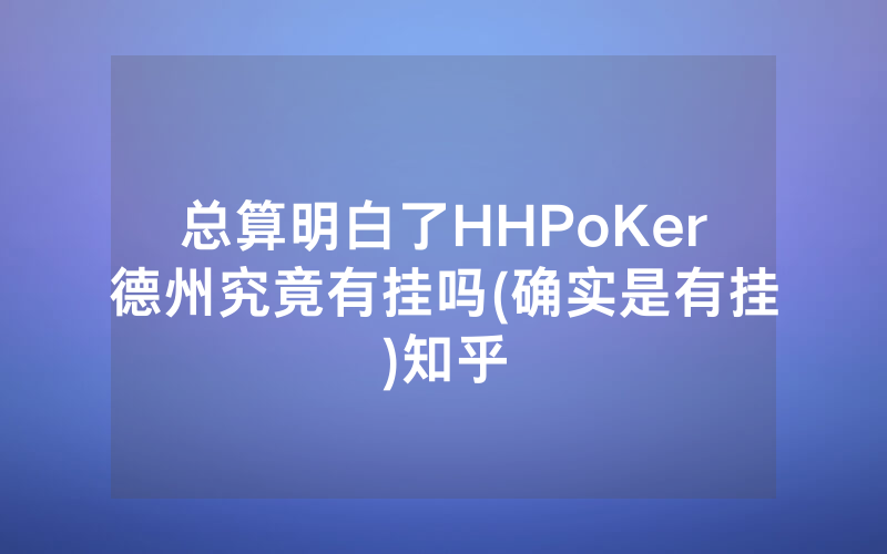 总算明白了HHPoKer德州究竟有挂吗(确实是有挂)知乎