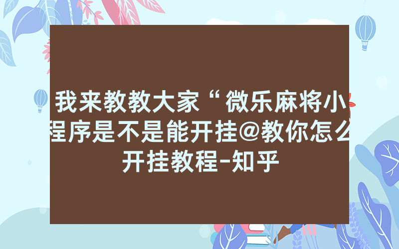 我来教教大家“微乐麻将小程序是不是能开挂@教你怎么开挂教程-知乎