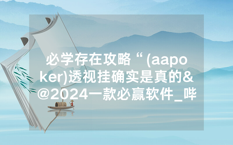 必学存在攻略“(aapoker)透视挂确实是真的&@2024一款必赢软件_哔哩哔哩