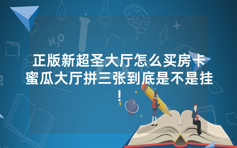 正版新超圣大厅怎么买房卡蜜瓜大厅拼三张到底是不是挂!