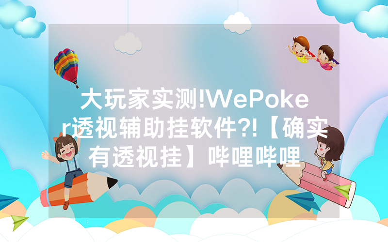 大玩家实测!WePoker透视辅助挂软件?!【确实有透视挂】哔哩哔哩