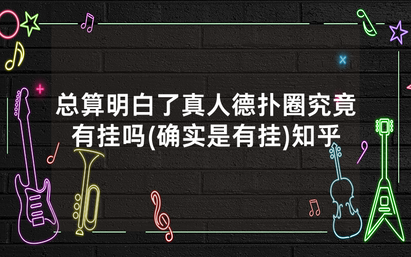 总算明白了真人德扑圈究竟有挂吗(确实是有挂)知乎