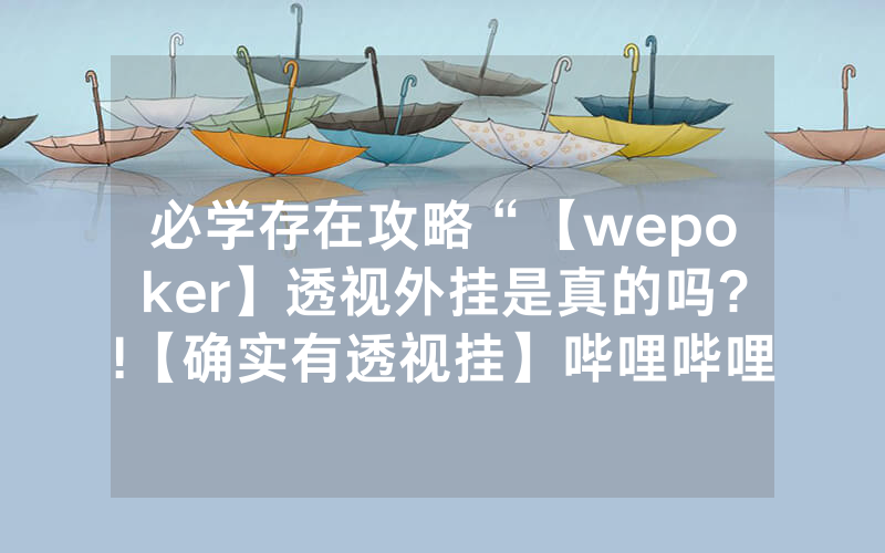 必学存在攻略“【wepoker】透视外挂是真的吗?!【确实有透视挂】哔哩哔哩