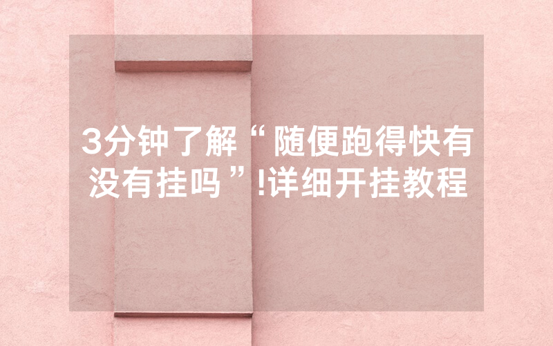 3分钟了解“随便跑得快有没有挂吗”!详细开挂教程
