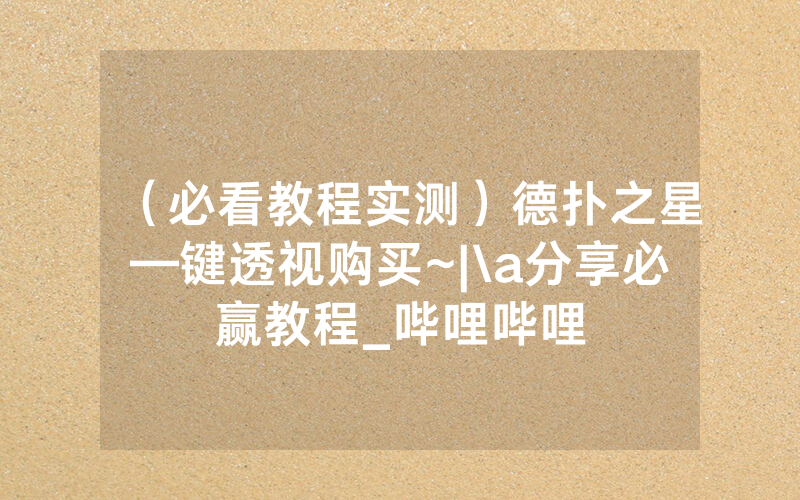 （必看教程实测）德扑之星—键透视购买~|\a分享必赢教程_哔哩哔哩
