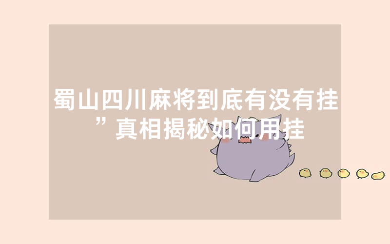 蜀山四川麻将到底有没有挂”真相揭秘如何用挂