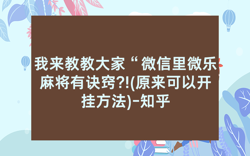 我来教教大家“微信里微乐麻将有诀窍?!(原来可以开挂方法)-知乎