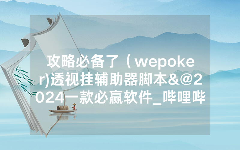 攻略必备了（wepoker)透视挂辅助器脚本&@2024一款必赢软件_哔哩哔哩