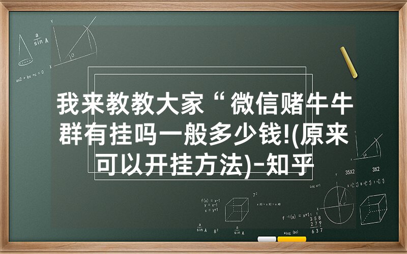 我来教教大家“微信赌牛牛群有挂吗一般多少钱!(原来可以开挂方法)-知乎