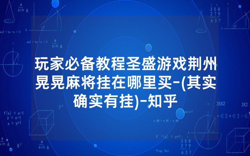 玩家必备教程圣盛游戏荆州晃晃麻将挂在哪里买-(其实确实有挂)-知乎