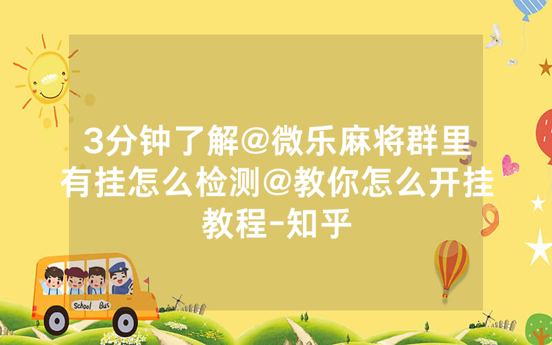 3分钟了解@微乐麻将群里有挂怎么检测@教你怎么开挂教程-知乎
