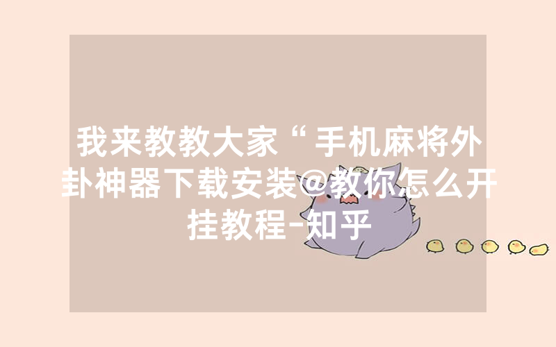 我来教教大家“手机麻将外卦神器下载安装@教你怎么开挂教程-知乎