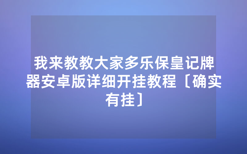 我来教教大家多乐保皇记牌器安卓版详细开挂教程〔确实有挂〕