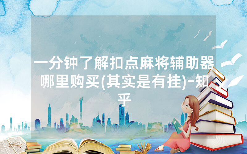 一分钟了解扣点麻将辅助器哪里购买(其实是有挂)-知乎