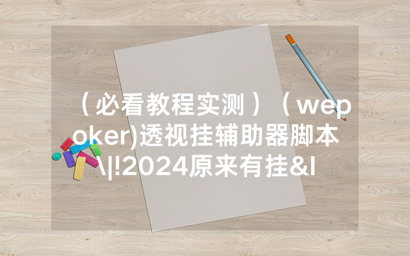 （必看教程实测）（wepoker)透视挂辅助器脚本\|!2024原来有挂<哔哩哔哩>