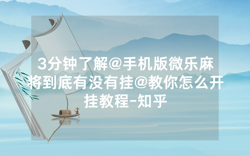 3分钟了解@手机版微乐麻将到底有没有挂@教你怎么开挂教程-知乎