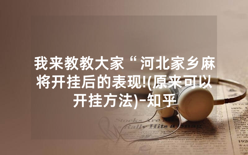 我来教教大家“河北家乡麻将开挂后的表现!(原来可以开挂方法)-知乎