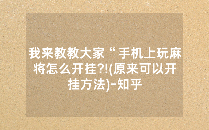 我来教教大家“手机上玩麻将怎么开挂?!(原来可以开挂方法)-知乎