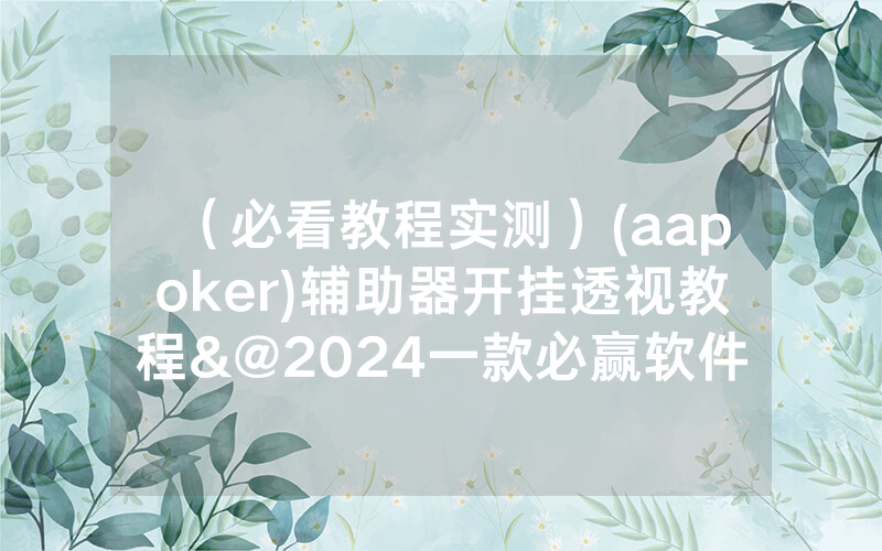（必看教程实测）(aapoker)辅助器开挂透视教程&@2024一款必赢软件_哔哩哔哩