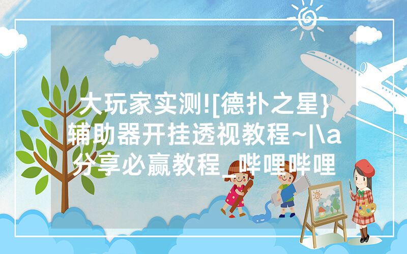 大玩家实测![德扑之星}辅助器开挂透视教程~|\a分享必赢教程_哔哩哔哩