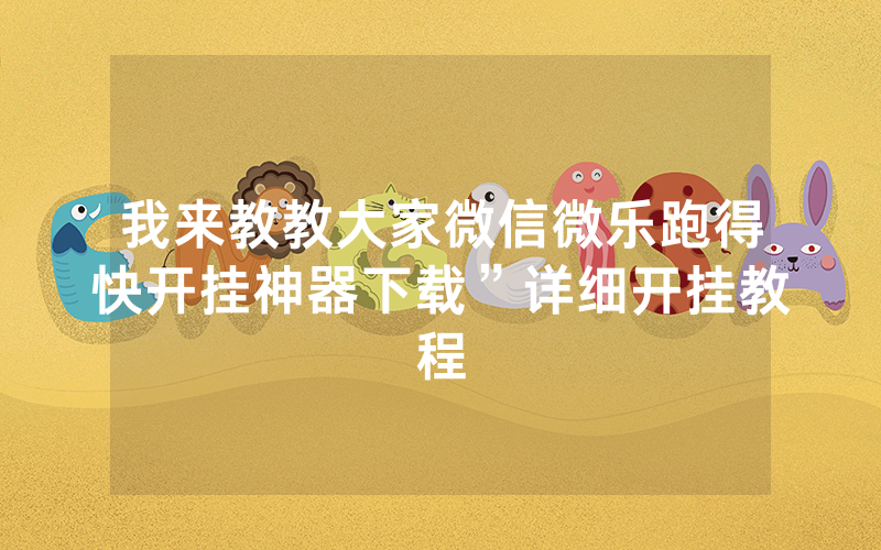 我来教教大家微信微乐跑得快开挂神器下载”详细开挂教程