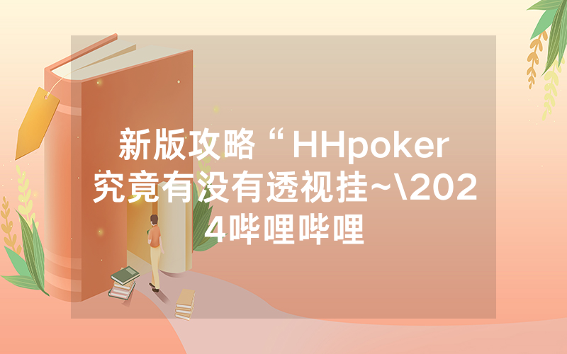 新版攻略“HHpoker究竟有没有透视挂~\2024哔哩哔哩