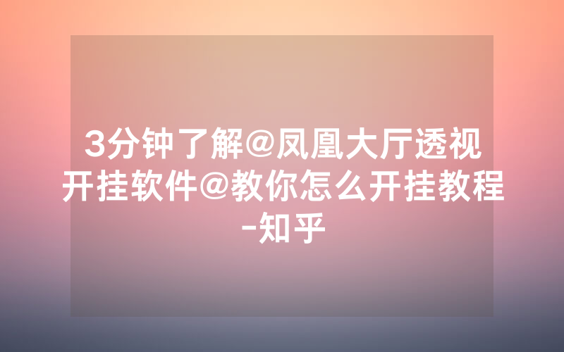 3分钟了解@凤凰大厅透视开挂软件@教你怎么开挂教程-知乎