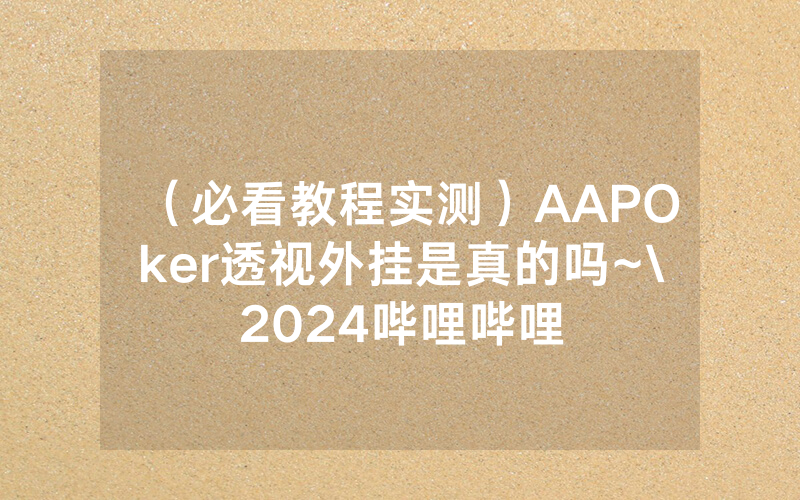 （必看教程实测）AAPOker透视外挂是真的吗~\2024哔哩哔哩