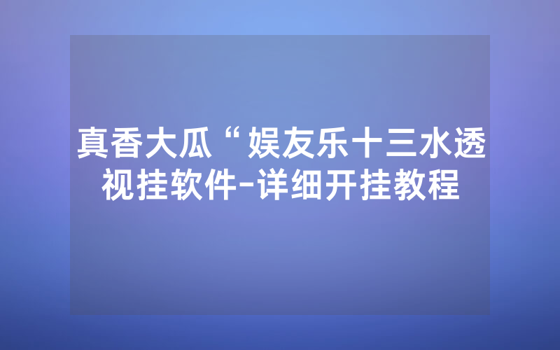 真香大瓜“娱友乐十三水透视挂软件-详细开挂教程