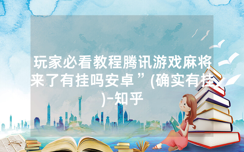 玩家必看教程腾讯游戏麻将来了有挂吗安卓”(确实有挂)-知乎