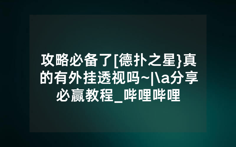 攻略必备了[德扑之星}真的有外挂透视吗~|\a分享必赢教程_哔哩哔哩