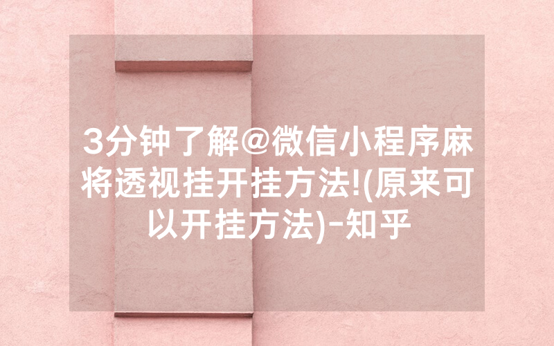 3分钟了解@微信小程序麻将透视挂开挂方法!(原来可以开挂方法)-知乎