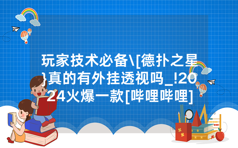 玩家技术必备\[德扑之星}真的有外挂透视吗_!2024火爆一款[哔哩哔哩]
