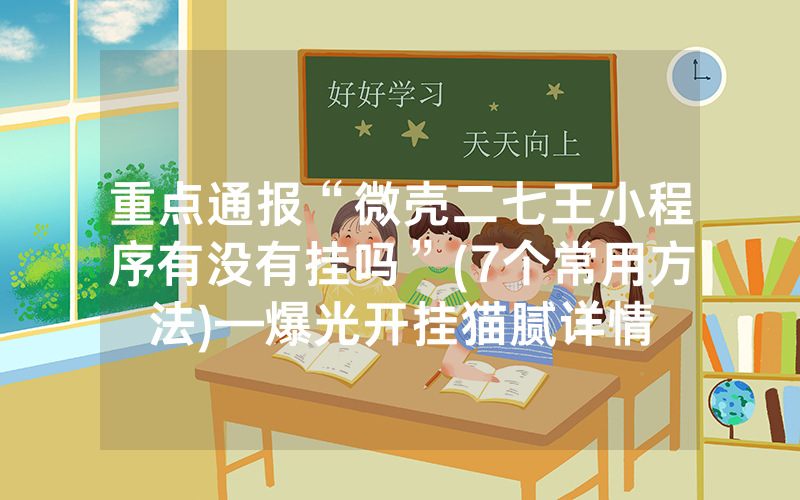 重点通报“微壳二七王小程序有没有挂吗”(7个常用方法)—爆光开挂猫腻详情