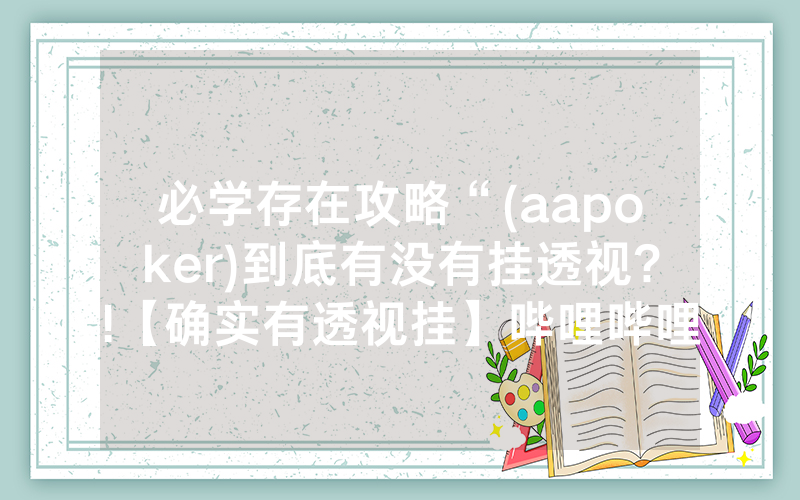 必学存在攻略“(aapoker)到底有没有挂透视?!【确实有透视挂】哔哩哔哩