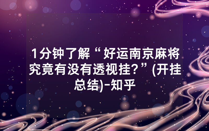 1分钟了解“好运南京麻将究竟有没有透视挂?”(开挂总结)-知乎
