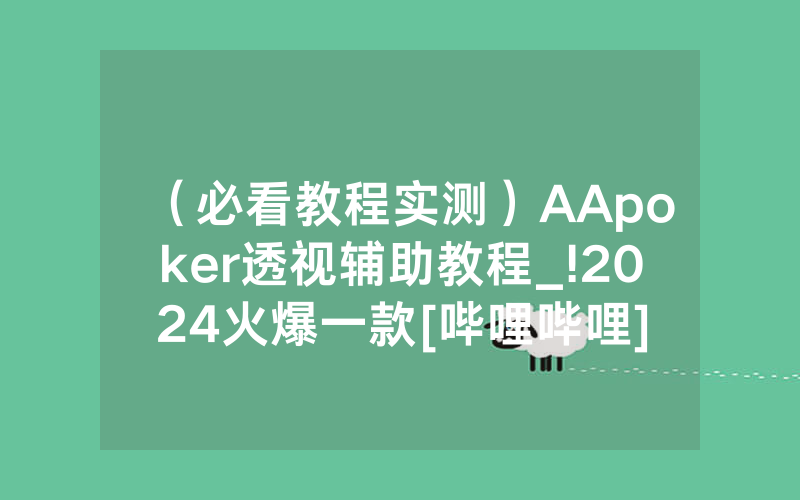 （必看教程实测）AApoker透视辅助教程_!2024火爆一款[哔哩哔哩]