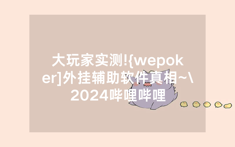 大玩家实测!{wepoker]外挂辅助软件真相~\2024哔哩哔哩