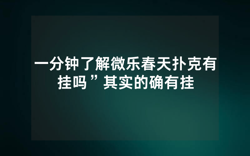 一分钟了解微乐春天扑克有挂吗”其实的确有挂