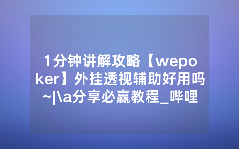 1分钟讲解攻略【wepoker】外挂透视辅助好用吗~|\a分享必赢教程_哔哩哔哩