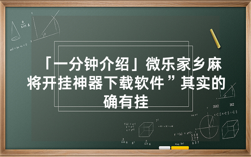 「一分钟介绍」微乐家乡麻将开挂神器下载软件”其实的确有挂