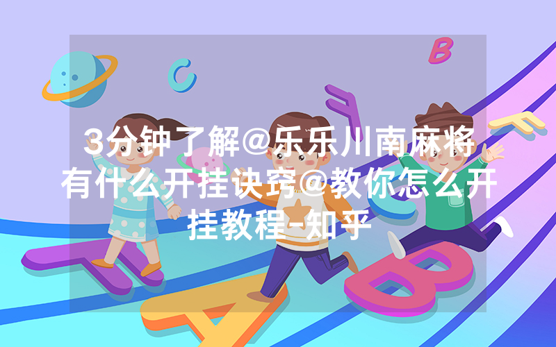 3分钟了解@乐乐川南麻将有什么开挂诀窍@教你怎么开挂教程-知乎