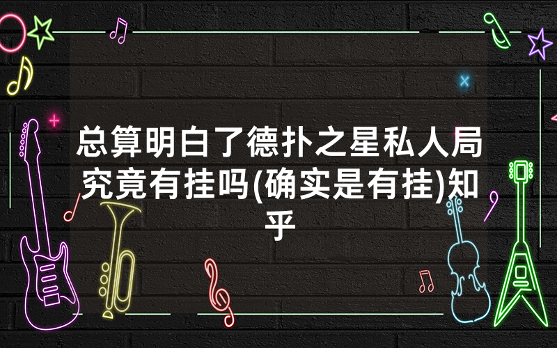 总算明白了德扑之星私人局究竟有挂吗(确实是有挂)知乎
