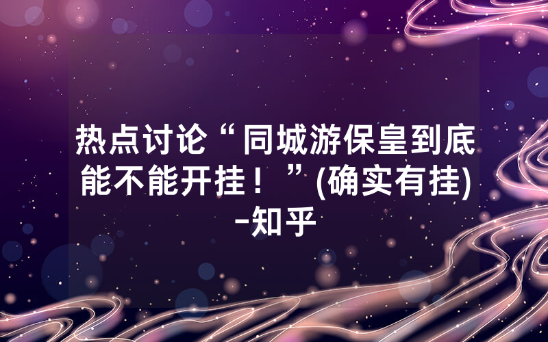 热点讨论“同城游保皇到底能不能开挂！”(确实有挂)-知乎