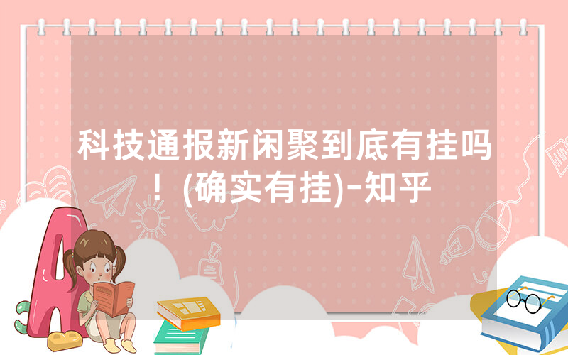 科技通报新闲聚到底有挂吗！(确实有挂)-知乎
