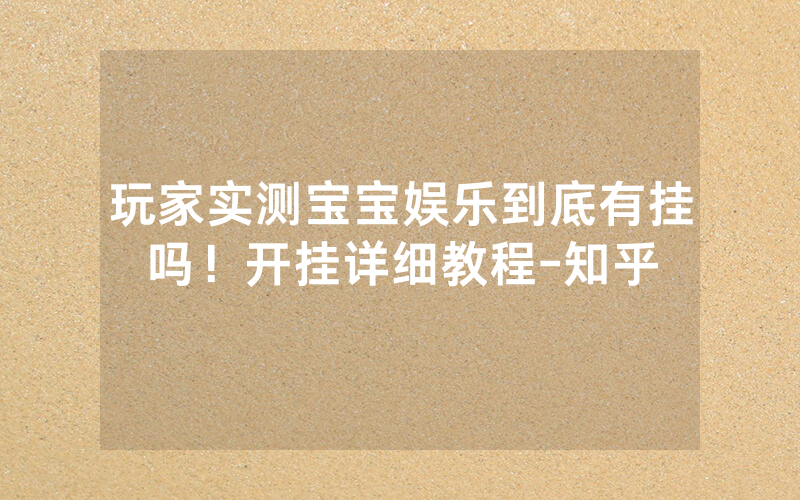 玩家实测宝宝娱乐到底有挂吗！开挂详细教程-知乎