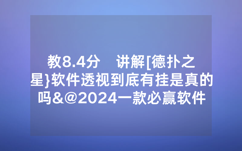 教8.4分鐘讲解[德扑之星}软件透视到底有挂是真的吗&@2024一款必赢软件_哔哩哔哩