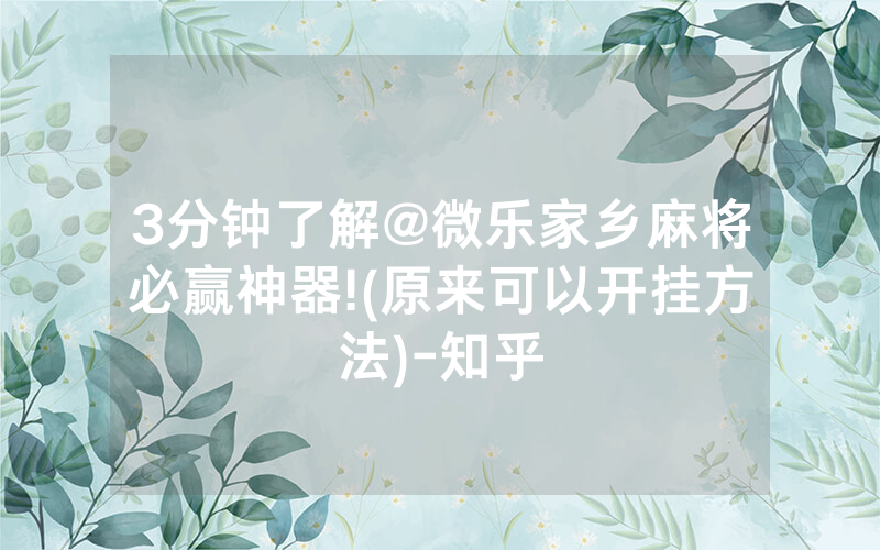 3分钟了解@微乐家乡麻将必赢神器!(原来可以开挂方法)-知乎