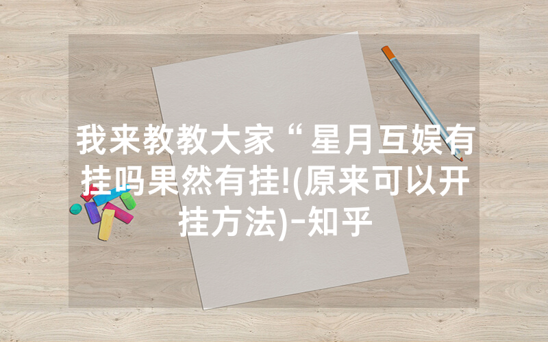 我来教教大家“星月互娱有挂吗果然有挂!(原来可以开挂方法)-知乎